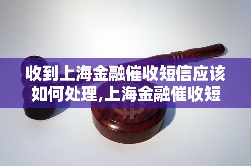 收到上海金融催收短信应该如何处理,上海金融催收短信的解读和应对方法