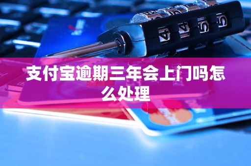 支付宝逾期三年会上门吗怎么处理