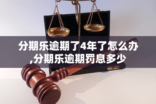 分期乐逾期了4年了怎么办,分期乐逾期罚息多少