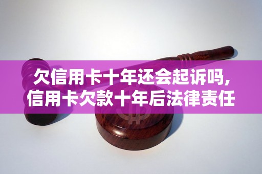 欠信用卡十年还会起诉吗,信用卡欠款十年后法律责任如何处理