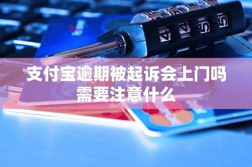 支付宝逾期被起诉会上门吗需要注意什么