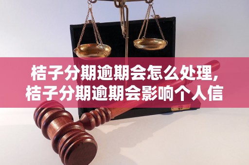 桔子分期逾期会怎么处理,桔子分期逾期会影响个人信用吗