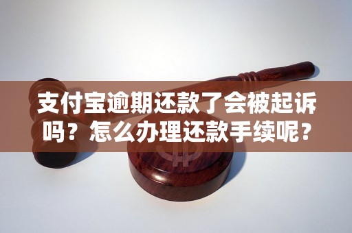 支付宝逾期还款了会被起诉吗？怎么办理还款手续呢？