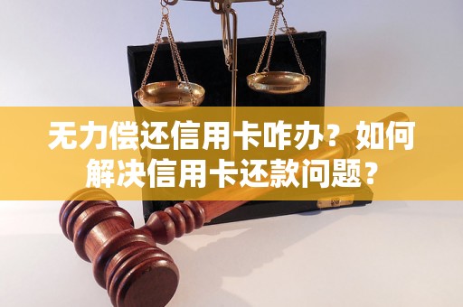 无力偿还信用卡咋办？如何解决信用卡还款问题？