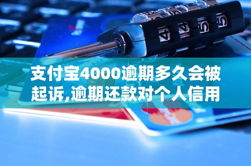 支付宝4000逾期多久会被起诉,逾期还款对个人信用影响有多大