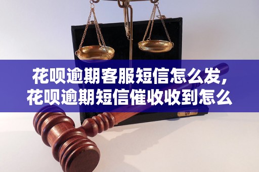 花呗逾期客服短信怎么发,花呗逾期短信催收收到怎么办