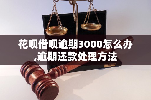 花呗借呗逾期3000怎么办,逾期还款处理方法