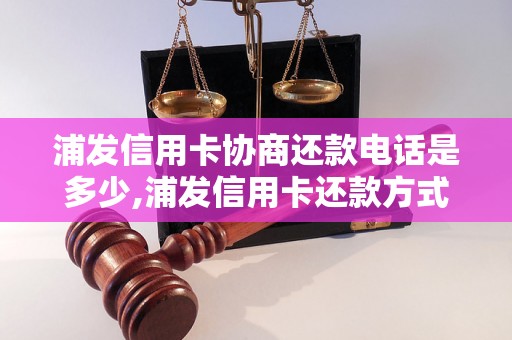 浦发信用卡协商还款电话是多少,浦发信用卡还款方式及注意事项