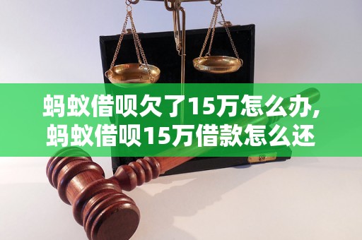 蚂蚁借呗欠了15万怎么办,蚂蚁借呗15万借款怎么还