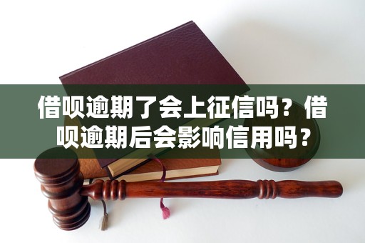 借呗逾期了会上征信吗？借呗逾期后会影响信用吗？