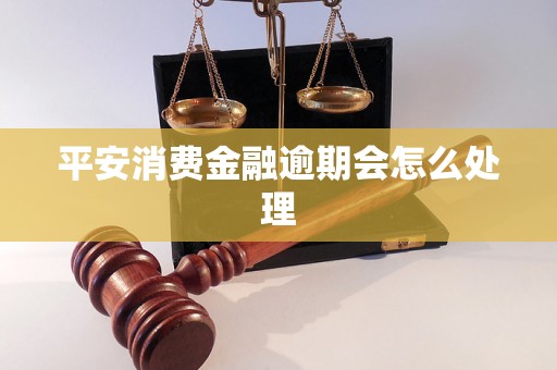 平安消费金融逾期会怎么处理