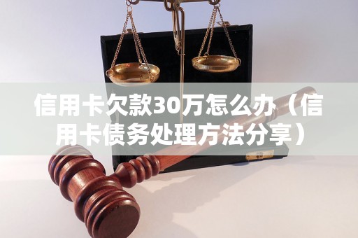 信用卡欠款30万怎么办（信用卡债务处理方法分享）