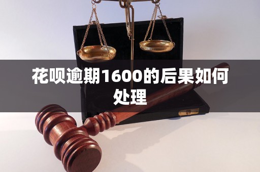 花呗逾期1600的后果如何处理