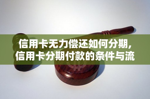 信用卡无力偿还如何分期,信用卡分期付款的条件与流程