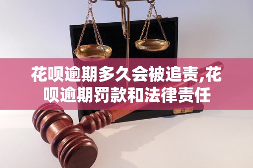 花呗逾期多久会被追责,花呗逾期罚款和法律责任