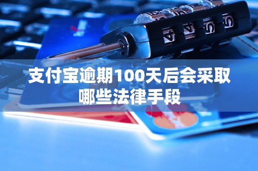 支付宝逾期100天后会采取哪些法律手段