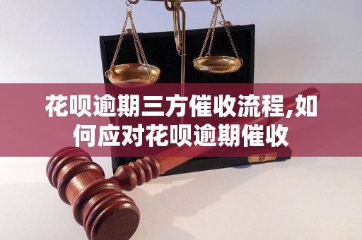 花呗逾期三方催收流程,如何应对花呗逾期催收