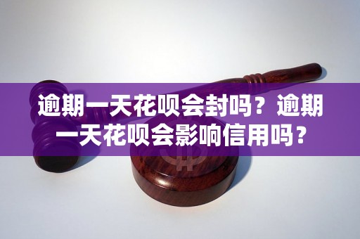 逾期一天花呗会封吗？逾期一天花呗会影响信用吗？