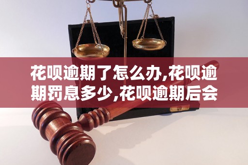 花呗逾期了怎么办,花呗逾期罚息多少,花呗逾期后会被催收吗