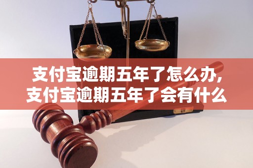 支付宝逾期五年了怎么办,支付宝逾期五年了会有什么后果