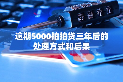 逾期5000拍拍贷三年后的处理方式和后果