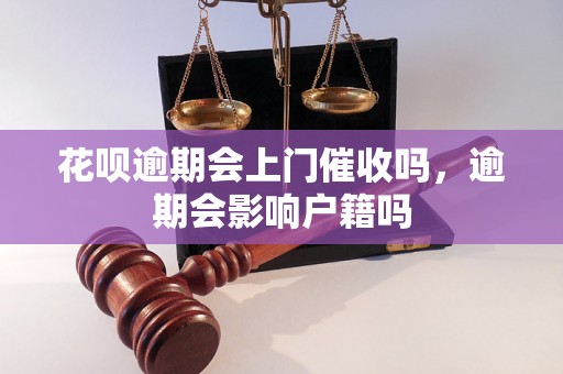 花呗逾期会上门催收吗，逾期会影响户籍吗