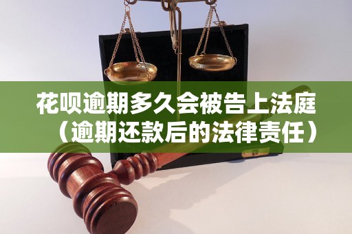 花呗逾期多久会被告上法庭（逾期还款后的法律责任）