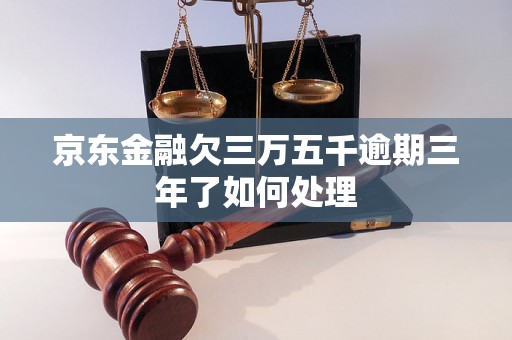 京东金融欠三万五千逾期三年了如何处理