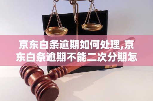 京东白条逾期如何处理,京东白条逾期不能二次分期怎么办