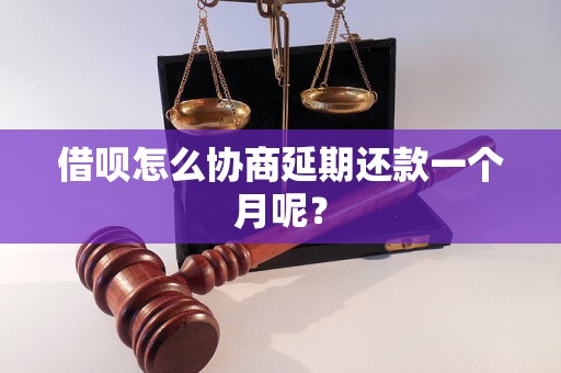 借呗怎么协商延期还款一个月呢？