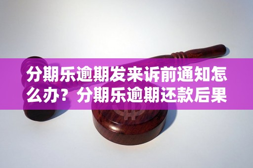 分期乐逾期发来诉前通知怎么办？分期乐逾期还款后果及处理方法