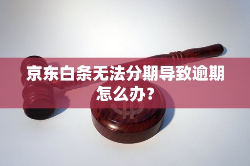 京东白条无法分期导致逾期怎么办？