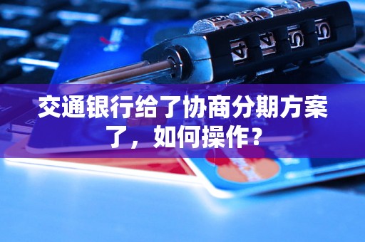 交通银行给了协商分期方案了，如何操作？