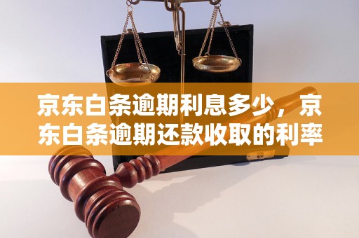 京东白条逾期利息多少，京东白条逾期还款收取的利率是多少