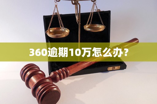 360逾期10万怎么办？