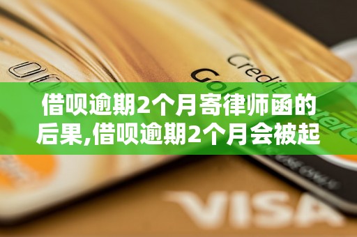 借呗逾期2个月寄律师函的后果,借呗逾期2个月会被起诉吗