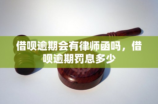 借呗逾期会有律师函吗，借呗逾期罚息多少