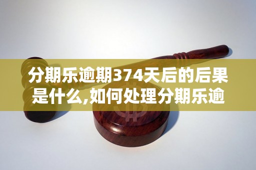 分期乐逾期374天后的后果是什么,如何处理分期乐逾期374天的情况