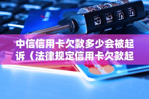 中信信用卡欠款多少会被起诉（法律规定信用卡欠款起诉标准）