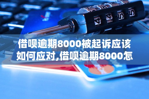 借呗逾期8000被起诉应该如何应对,借呗逾期8000怎么解决