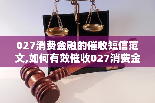 027消费金融的催收短信范文,如何有效催收027消费金融款项