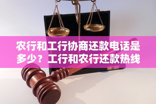 农行和工行协商还款电话是多少？工行和农行还款热线电话查询