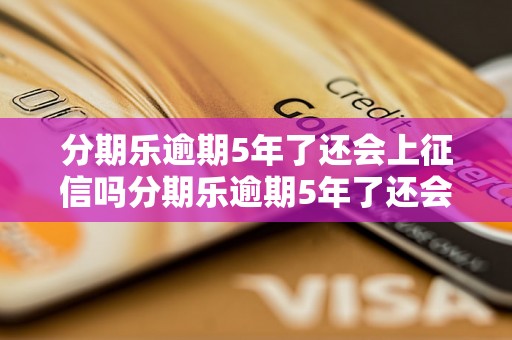 分期乐逾期5年了还会上征信吗分期乐逾期5年了还会上征信吗