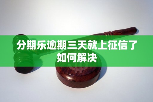 分期乐逾期三天就上征信了如何解决