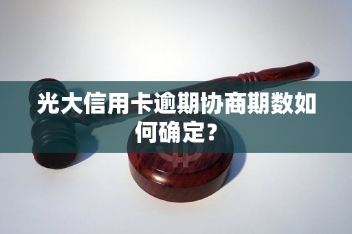 光大信用卡逾期协商期数如何确定？