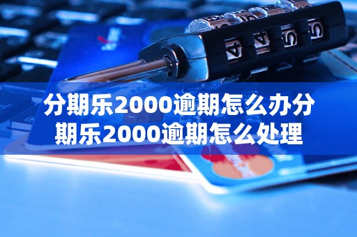 分期乐2000逾期怎么办分期乐2000逾期怎么处理