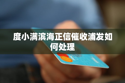 度小满滨海正信催收浦发如何处理