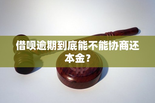 借呗逾期到底能不能协商还本金？