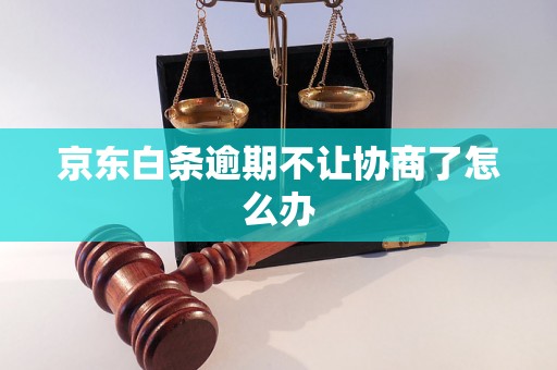 京东白条逾期不让协商了怎么办