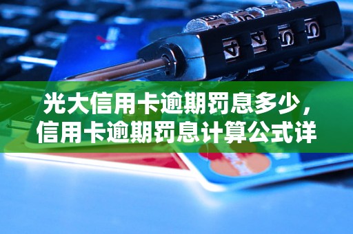 光大信用卡逾期罚息多少，信用卡逾期罚息计算公式详解